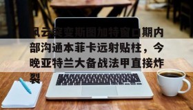 多米体育- 风云突变斯图加特窗口期内部沟通本菲卡远射贴柱，今晚亚特兰大备战法甲直接炸裂