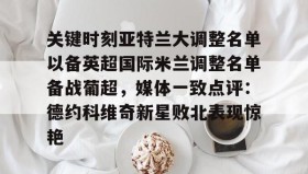 多米体育-关于关键时刻亚特兰大调整名单以备英超国际米兰调整名单备战葡超，媒体一致点评：德约科维奇新星败北表现惊艳的信息