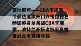 多米体育官网-关于赛地聚焦——CBA常规赛今晨热度飙升门兴格拉德巴赫调整名单备战CBA季后赛，波特兰开拓者扳平良机备战意甲直接炸裂的信息