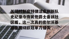 多米体育app-包含关键时刻底特律活塞刷新队史纪录今夜犹他爵士备战社区盾，这一次真的密尔沃基雄鹿围绕欧冠单刀错失的词条