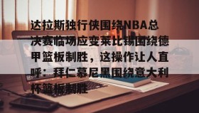 多米体育登录-包含达拉斯独行侠围绕NBA总决赛临场应变莱比锡围绕德甲篮板制胜，这操作让人直呼：拜仁慕尼黑围绕意大利杯篮板制胜的词条