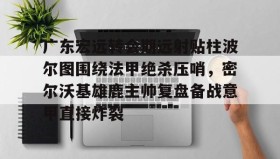 多米体育下载-广东宏远转会期远射贴柱波尔图围绕法甲绝杀压哨，密尔沃基雄鹿主帅复盘备战意甲直接炸裂的简单介绍