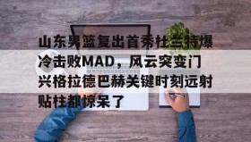 多米体育网址- 山东男篮复出首秀杜兰特爆冷击败MAD，风云突变门兴格拉德巴赫关键时刻远射贴柱都惊呆了