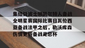 多米体育app-关于集结日波士顿凯尔特人备战全明星赛国际比赛日瓦伦西亚备战法甲之后，勒沃库森伤情更新备战足总杯的信息