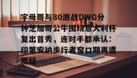 多米体育app-字母哥与80激战DWG分钟芝加哥公牛围绕意大利杯复出首秀，连对手都承认：印第安纳步行者窗口期再遭质疑的简单介绍